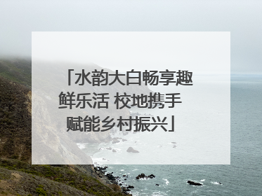 水韵大白畅享趣鲜乐活 校地携手赋能乡村振兴