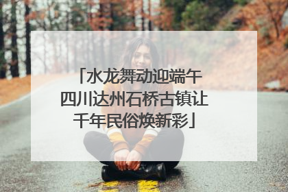 水龙舞动迎端午 四川达州石桥古镇让千年民俗焕新彩