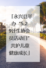 永兴县举办“5.29计生协会员活动日” 共护儿童健康成长