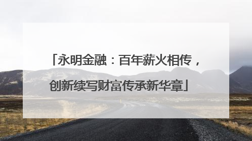 永明金融：百年薪火相传，创新续写财富传承新华章