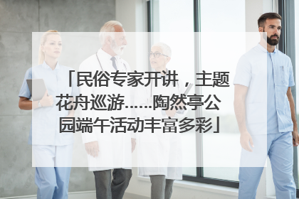 民俗专家开讲，主题花舟巡游……陶然亭公园端午活动丰富多彩
