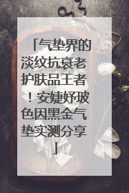 气垫界的淡纹抗衰老护肤品王者！安婕妤玻色因黑金气垫实测分享