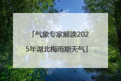 气象专家解读2025年湖北梅雨期天气