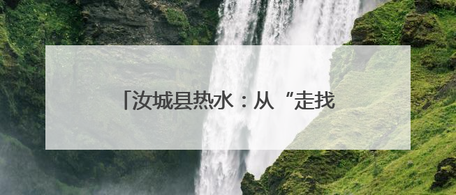 汝城县热水：从“走找想促”解“民生忧愁”