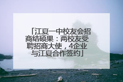 江夏一中校友会招商结硕果：两校友受聘招商大使，4企业与江夏合作签约