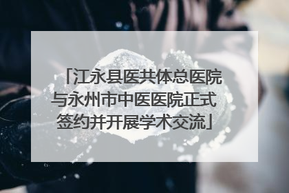江永县医共体总医院与永州市中医医院正式签约并开展学术交流