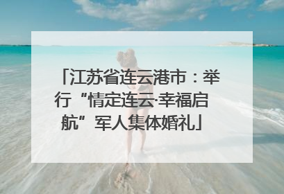江苏省连云港市：举行“情定连云·幸福启航”军人集体婚礼