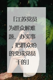 江苏党员为群众解难题、办实事，把群众盼的变成党员干的