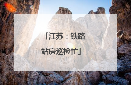 江苏：铁路站房巡检忙
