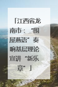 江西省龙南市：“围屋燕语”奏响基层理论宣讲“新乐章”