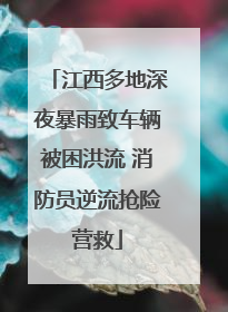 江西多地深夜暴雨致车辆被困洪流 消防员逆流抢险营救