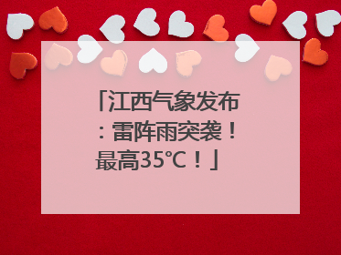 江西气象发布：雷阵雨突袭！最高35℃！