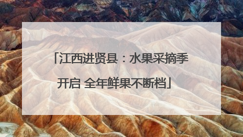 江西进贤县：水果采摘季开启 全年鲜果不断档