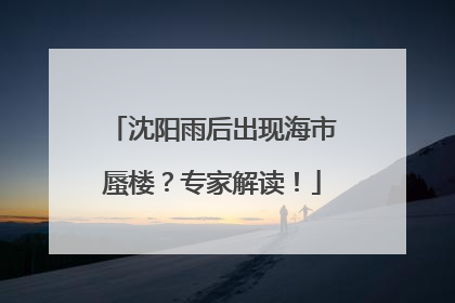 沈阳雨后出现海市蜃楼？专家解读！