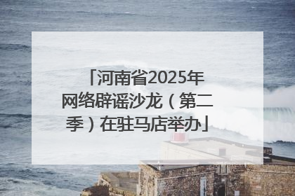 河南省2025年网络辟谣沙龙（第二季）在驻马店举办