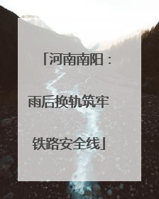 河南南阳：雨后换轨筑牢铁路安全线