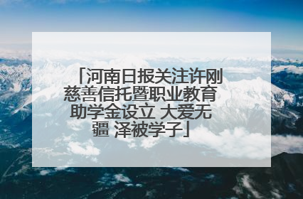 河南日报关注许刚慈善信托暨职业教育助学金设立 大爱无疆 泽被学子