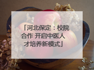 河北保定：校院合作 开启中医人才培养新模式