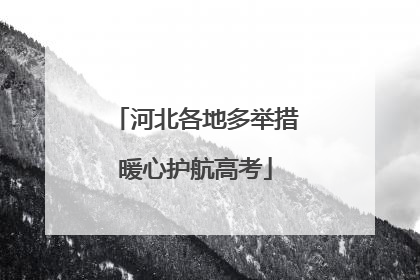 河北各地多举措暖心护航高考