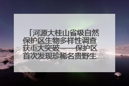 河源大桂山省级自然保护区生物多样性调查获重大突破——保护区首次发现珍稀名贵野生干巴菌与钝尾两头蛇