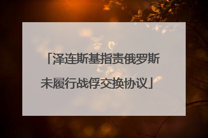 泽连斯基指责俄罗斯未履行战俘交换协议