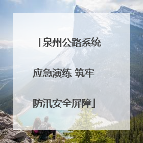 泉州公路系统应急演练 筑牢防汛安全屏障