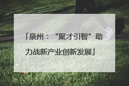 泉州：“聚才引智”助力战新产业创新发展