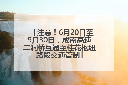 注意！6月20日至9月30日，成南高速二洞桥互通至桂花枢纽路段交通管制