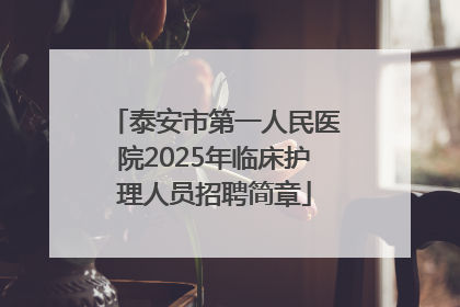泰安市第一人民医院2025年临床护理人员招聘简章