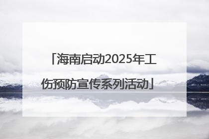 海南启动2025年工伤预防宣传系列活动