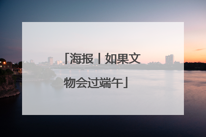 海报丨如果文物会过端午