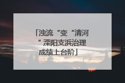 浊流“变“清河“ 溧阳支浜治理成绩上台阶