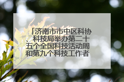 济南市市中区科协、科技局举办第二十五个全国科技活动周和第九个科技工作者日主场活动