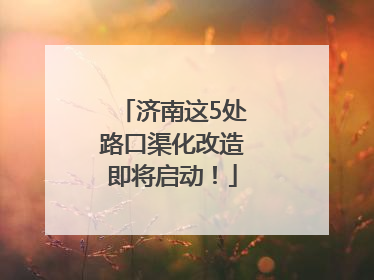 济南这5处路口渠化改造即将启动！