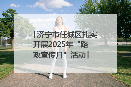 济宁市任城区扎实开展2025年“路政宣传月”活动