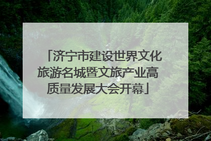 济宁市建设世界文化旅游名城暨文旅产业高质量发展大会开幕