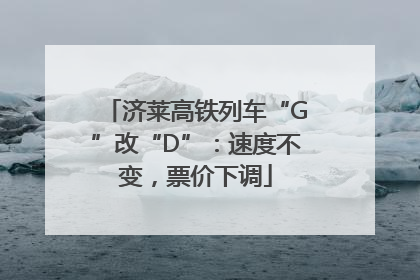 济莱高铁列车“G”改“D”：速度不变，票价下调