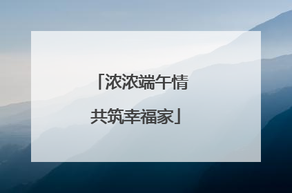 浓浓端午情 共筑幸福家