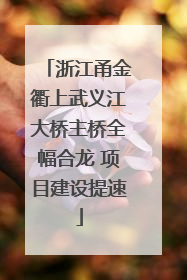 浙江甬金衢上武义江大桥主桥全幅合龙 项目建设提速
