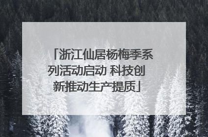 浙江仙居杨梅季系列活动启动 科技创新推动生产提质