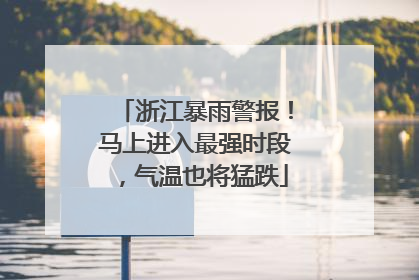 浙江暴雨警报！马上进入最强时段，气温也将猛跌