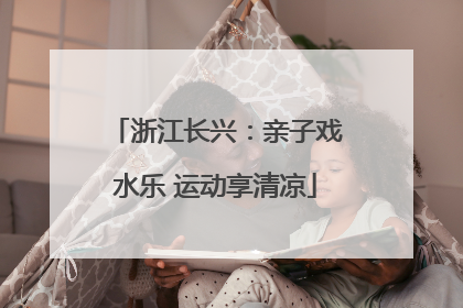 浙江长兴：亲子戏水乐 运动享清凉