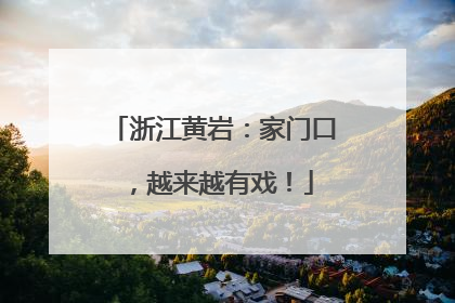 浙江黄岩：家门口，越来越有戏！