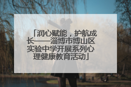 润心赋能，护航成长——淄博市博山区实验中学开展系列心理健康教育活动