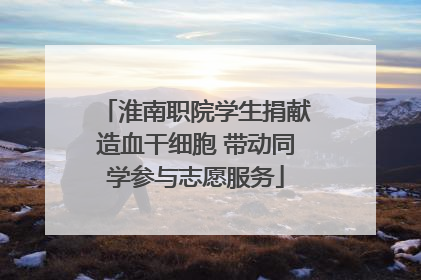淮南职院学生捐献造血干细胞 带动同学参与志愿服务