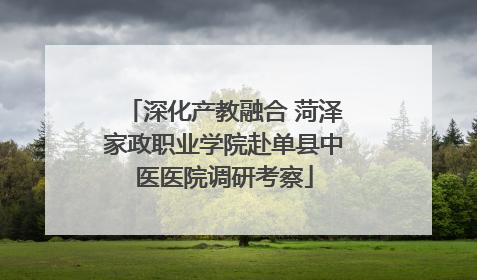 深化产教融合 菏泽家政职业学院赴单县中医医院调研考察