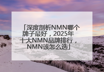 深度剖析NMN哪个牌子最好，2025年十大NMN品牌排行，NMN该怎么选