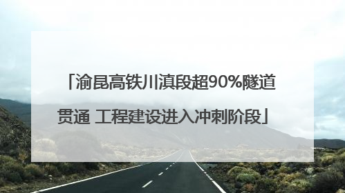 渝昆高铁川滇段超90%隧道贯通 工程建设进入冲刺阶段