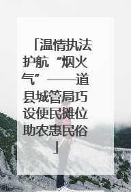 温情执法护航“烟火气”——道县城管局巧设便民摊位助农惠民俗