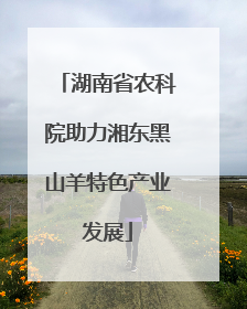 湖南省农科院助力湘东黑山羊特色产业发展